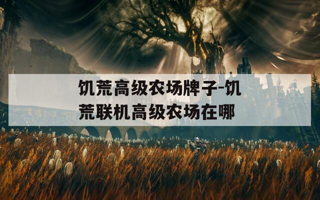 饥荒高级农场牌子-饥荒联机高级农场在哪
