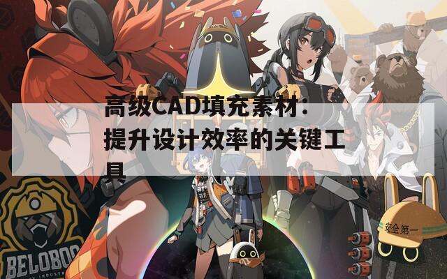 高级CAD填充素材：提升设计效率的关键工具