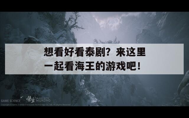 想看好看泰剧？来这里一起看海王的游戏吧！