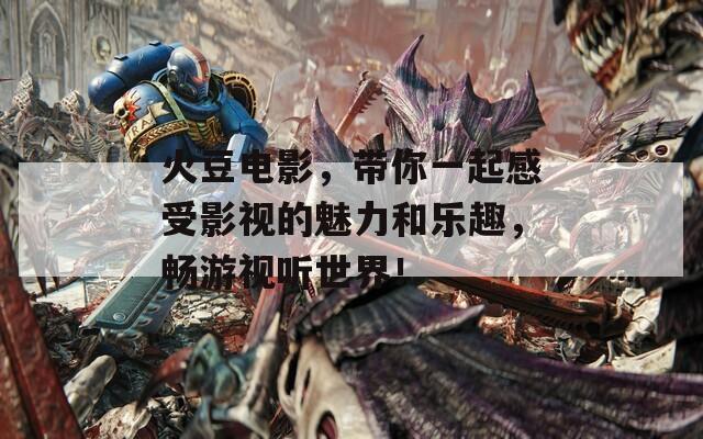 火豆电影，带你一起感受影视的魅力和乐趣，畅游视听世界！