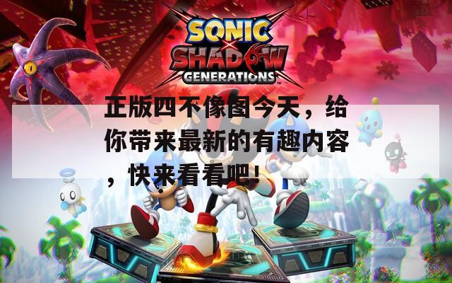 正版四不像图今天，给你带来最新的有趣内容，快来看看吧！