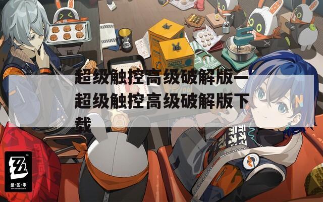 超级触控高级破解版—超级触控高级破解版下载