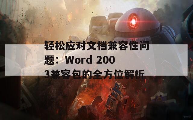 轻松应对文档兼容性问题：Word 2003兼容包的全方位解析