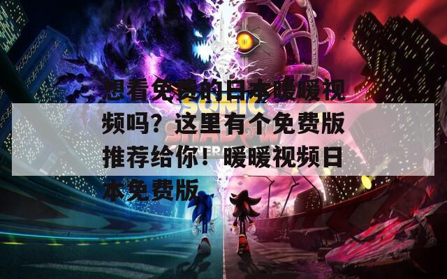 想看免费的日本暖暖视频吗？这里有个免费版推荐给你！暖暖视频日本免费版