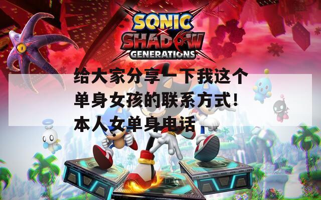 给大家分享一下我这个单身女孩的联系方式！本人女单身电话