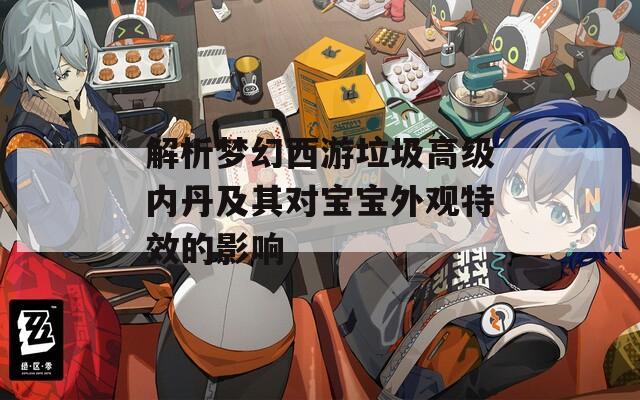 解析梦幻西游垃圾高级内丹及其对宝宝外观特效的影响