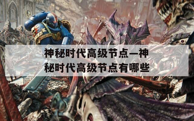 神秘时代高级节点—神秘时代高级节点有哪些