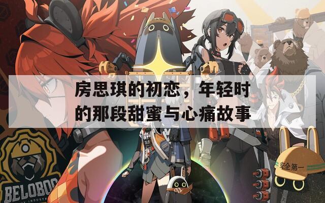 房思琪的初恋，年轻时的那段甜蜜与心痛故事