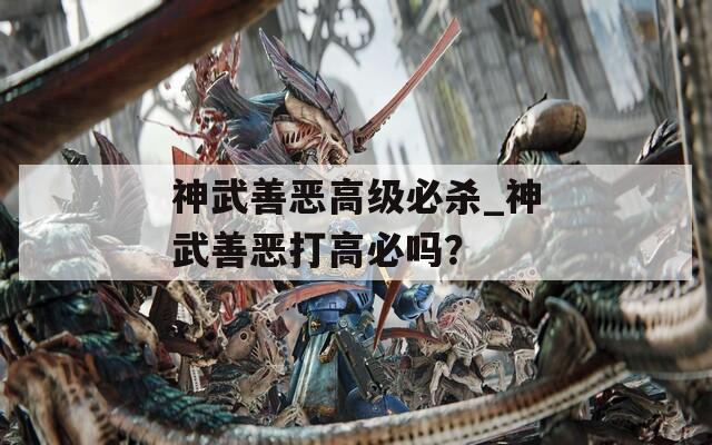 神武善恶高级必杀_神武善恶打高必吗？