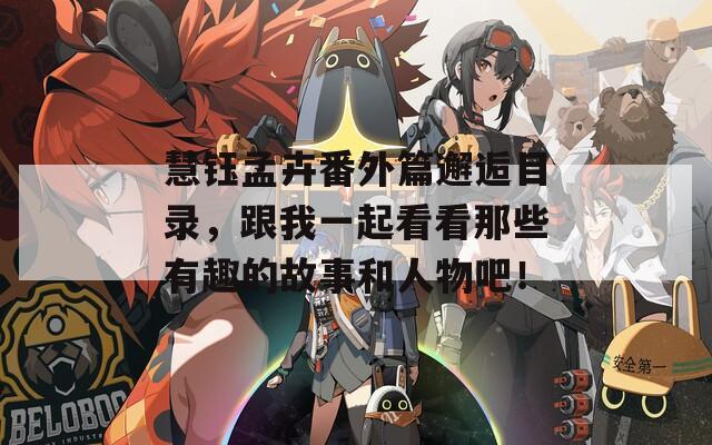 慧钰孟卉番外篇邂逅目录，跟我一起看看那些有趣的故事和人物吧！