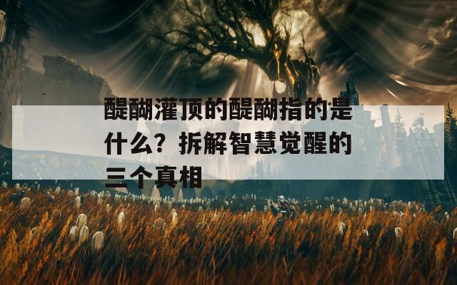 醍醐灌顶的醍醐指的是什么？拆解智慧觉醒的三个真相
