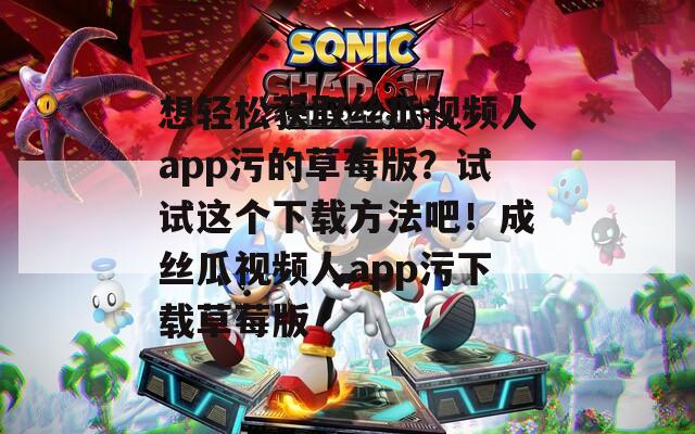 想轻松获取丝瓜视频人app污的草莓版？试试这个下载方法吧！成丝瓜视频人app污下载草莓版