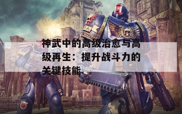神武中的高级治愈与高级再生：提升战斗力的关键技能
