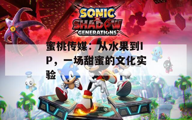 蜜桃传媒：从水果到IP，一场甜蜜的文化实验