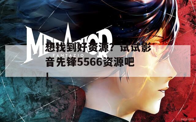 想找到好资源？试试影音先锋5566资源吧！