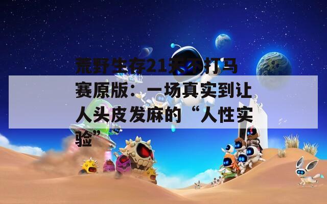 荒野生存21天不打马赛原版：一场真实到让人头皮发麻的“人性实验”