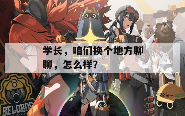 学长，咱们换个地方聊聊，怎么样？