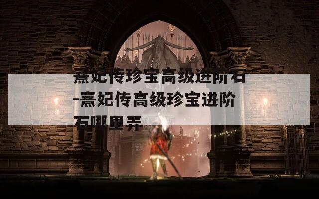 熹妃传珍宝高级进阶石-熹妃传高级珍宝进阶石哪里弄