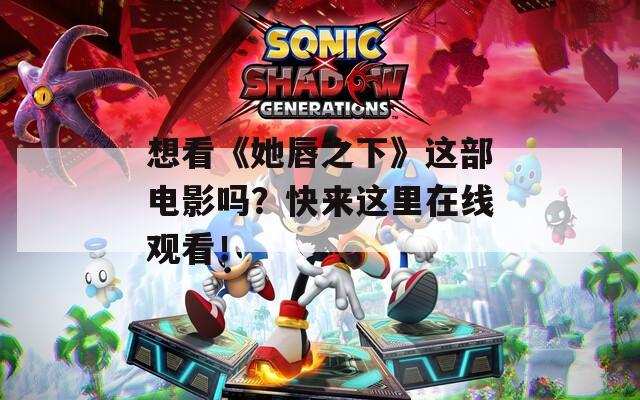 想看《她唇之下》这部电影吗？快来这里在线观看！