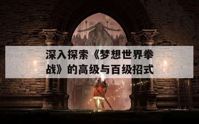 深入探索《梦想世界拳战》的高级与百级招式