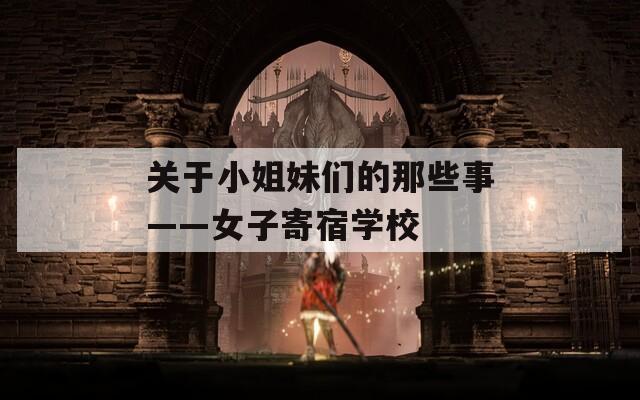 关于小姐妹们的那些事——女子寄宿学校
