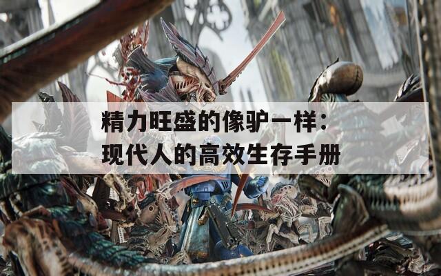 精力旺盛的像驴一样：现代人的高效生存手册