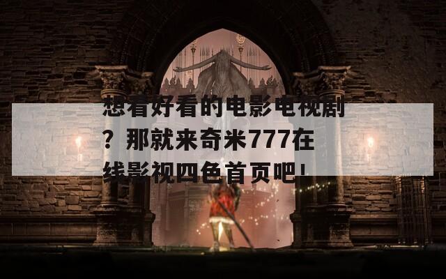 想看好看的电影电视剧？那就来奇米777在线影视四色首页吧！