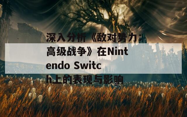 深入分析《敌对势力：高级战争》在Nintendo Switch上的表现与影响