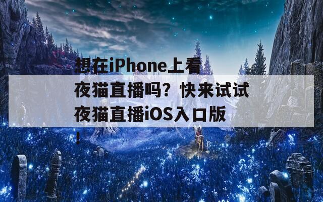 想在iPhone上看夜猫直播吗？快来试试夜猫直播iOS入口版！