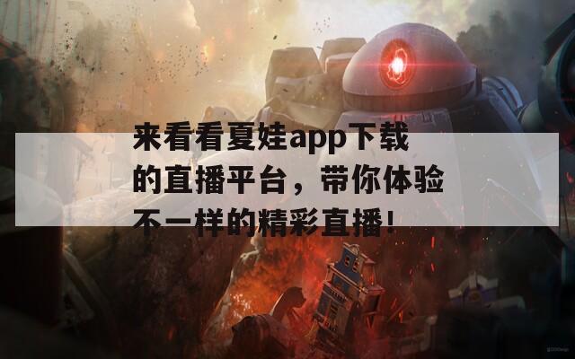 来看看夏娃app下载的直播平台，带你体验不一样的精彩直播！