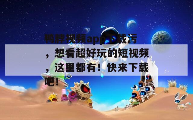 鸭脖视频app下载污，想看超好玩的短视频，这里都有！快来下载吧！
