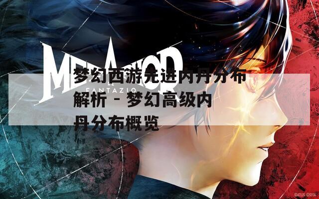 梦幻西游先进内丹分布解析 - 梦幻高级内丹分布概览