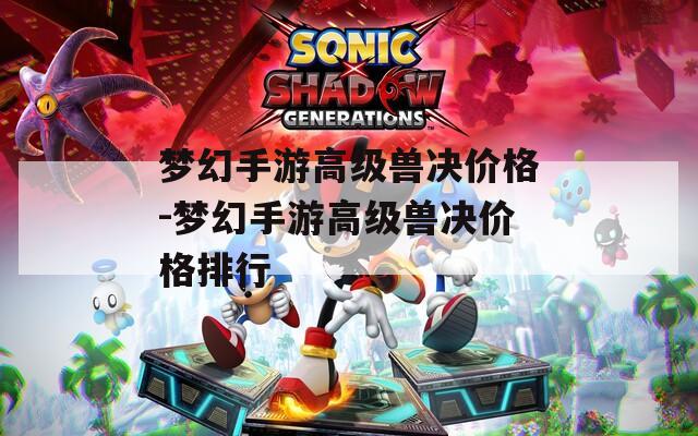 梦幻手游高级兽决价格-梦幻手游高级兽决价格排行