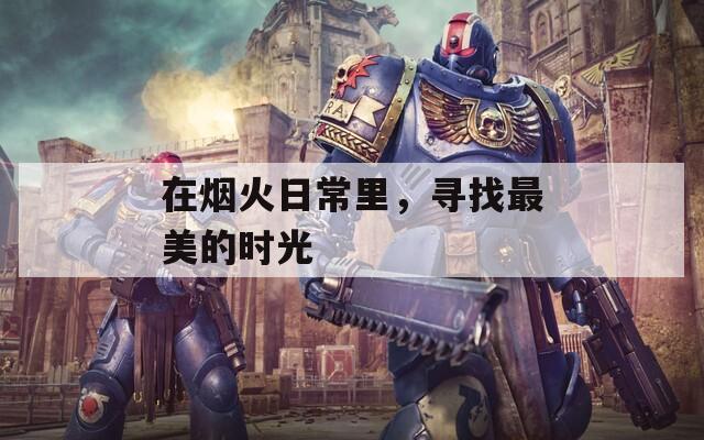 在烟火日常里，寻找最美的时光