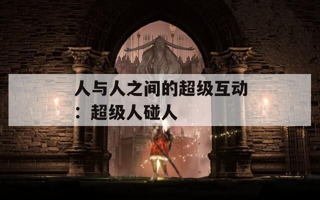人与人之间的超级互动：超级人碰人