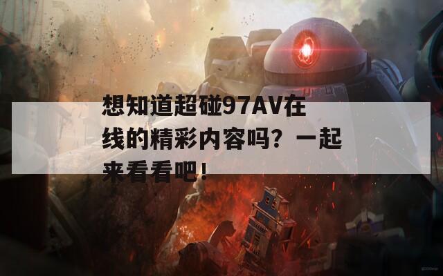 想知道超碰97AV在线的精彩内容吗？一起来看看吧！