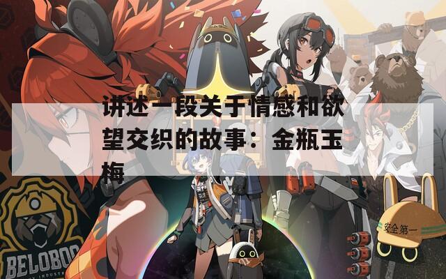 讲述一段关于情感和欲望交织的故事：金瓶玉梅