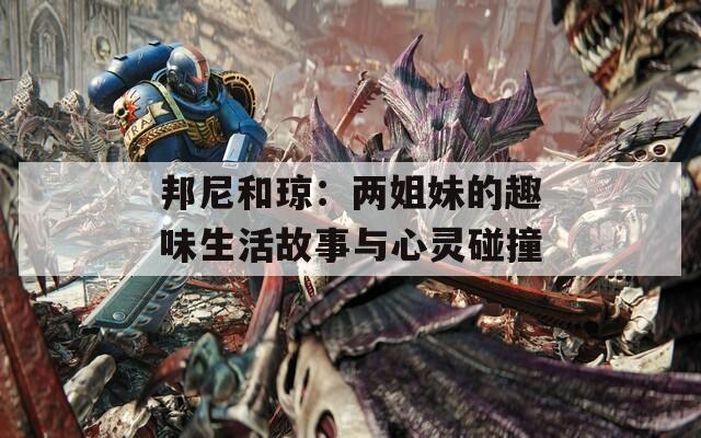 邦尼和琼：两姐妹的趣味生活故事与心灵碰撞