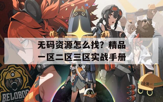 无码资源怎么找？精品一区二区三区实战手册