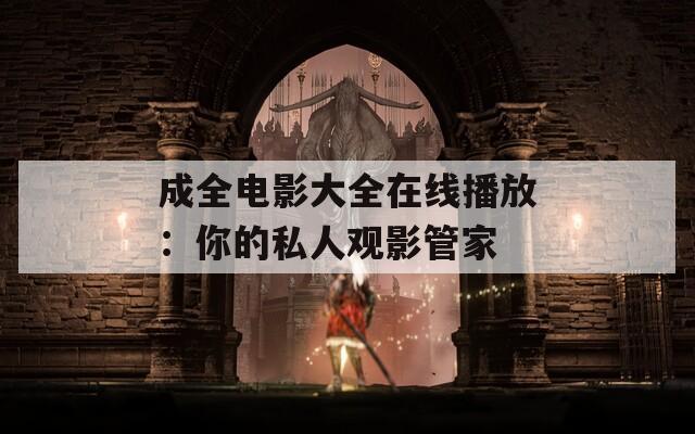 成全电影大全在线播放：你的私人观影管家