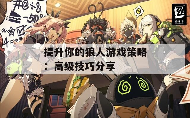 提升你的狼人游戏策略：高级技巧分享