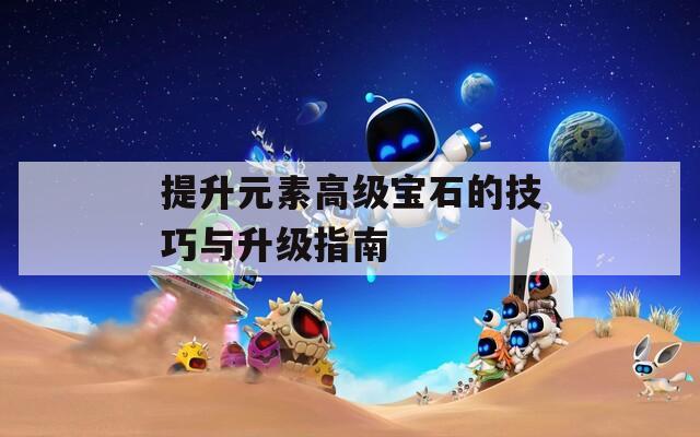 提升元素高级宝石的技巧与升级指南