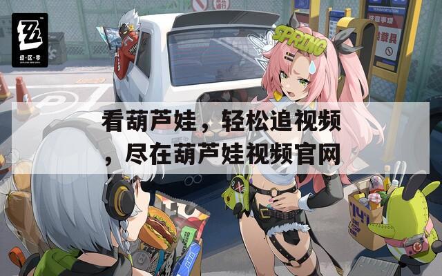 看葫芦娃，轻松追视频，尽在葫芦娃视频官网