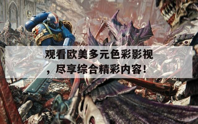 观看欧美多元色彩影视，尽享综合精彩内容！