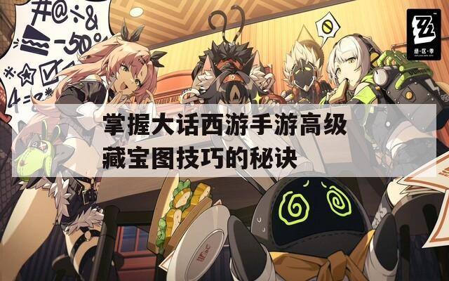 掌握大话西游手游高级藏宝图技巧的秘诀