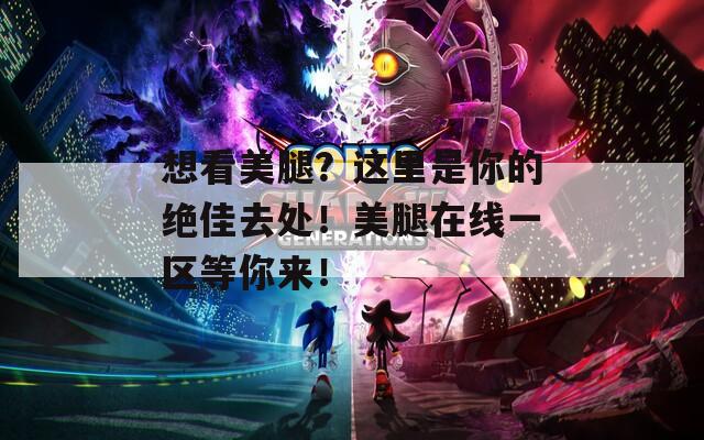 想看美腿？这里是你的绝佳去处！美腿在线一区等你来！
