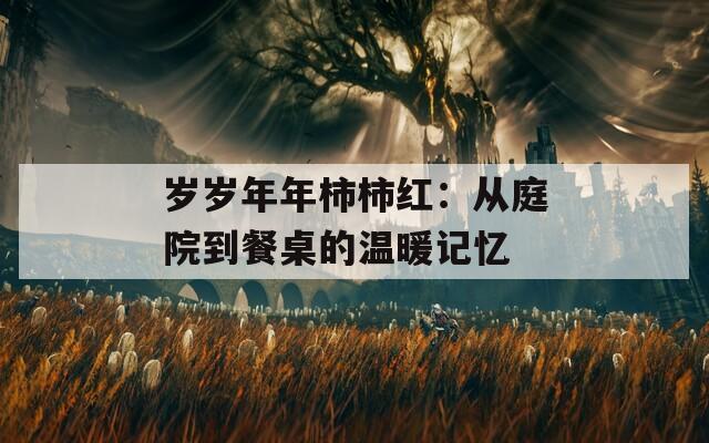 岁岁年年柿柿红：从庭院到餐桌的温暖记忆
