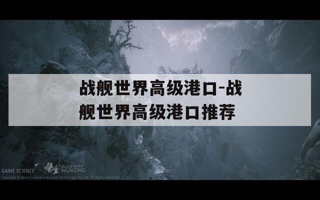 战舰世界高级港口-战舰世界高级港口推荐
