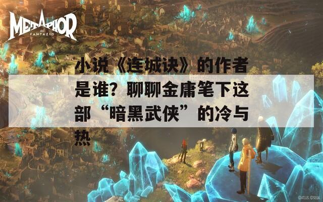 小说《连城诀》的作者是谁？聊聊金庸笔下这部“暗黑武侠”的冷与热