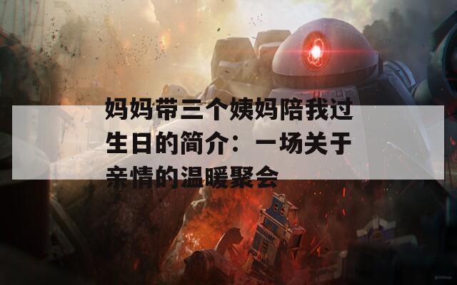 妈妈带三个姨妈陪我过生日的简介：一场关于亲情的温暖聚会